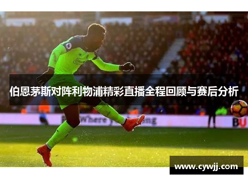 伯恩茅斯对阵利物浦精彩直播全程回顾与赛后分析