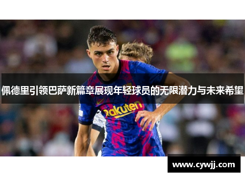 佩德里引领巴萨新篇章展现年轻球员的无限潜力与未来希望