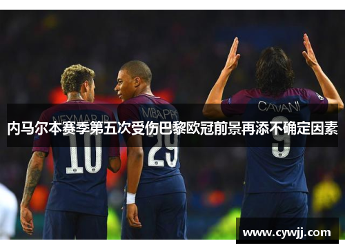 内马尔本赛季第五次受伤巴黎欧冠前景再添不确定因素