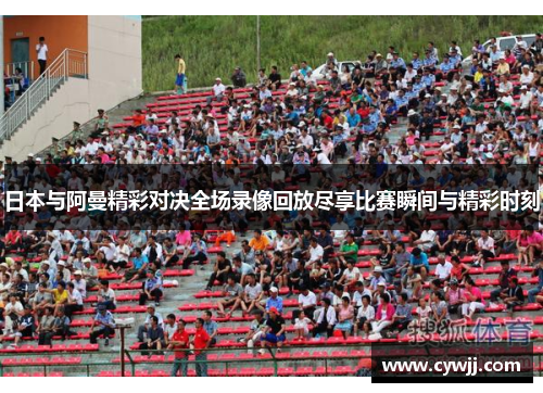 日本与阿曼精彩对决全场录像回放尽享比赛瞬间与精彩时刻